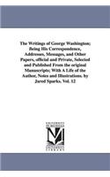 Writings of George Washington; Being His Correspondence, Addresses, Messages, and Other Papers, Official and Private, Selected and Published from