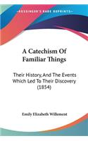 A Catechism Of Familiar Things: Their History, And The Events Which Led To Their Discovery (1854)(English)