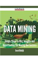 Data Mining - Simple Steps to Win, Insights and Opportunities for Maxing Out Success