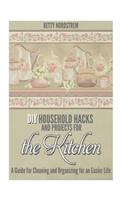 DIY Household Hacks and Projects for the Kitchen: A Guide for Cleaning and Organizing for an Easier Life: A Guide for Cleaning and Organizing for an Easier Life