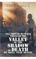Yea Though We Walk Through the Valley of the Shadow of Death We Shall Fear No Evil