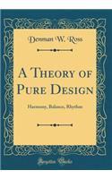 A Theory of Pure Design: Harmony, Balance, Rhythm (Classic Reprint): Harmony, Balance, Rhythm (Classic Reprint)