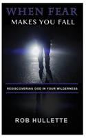 When Fear Makes You Fall: Rediscovering God in Your Wilderness