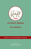 The Ancient Order of Things: Essays on the Mormon Temple