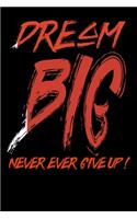 Dream Big Never Ever Give Up!