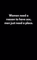 Women need a reason to have sex; men just need a place.