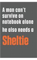 A man can't survive on notebook alone he also needs a Sheltie: For Sheltie Dog Fans