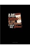 A Day Without Coffee Is Like.. Just Kidding, I Have No Idea!