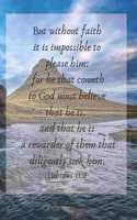 But without faith it is impossible to please him: for he that cometh to God must believe: FRONT COVER SCRIPTURE JOURNAL FOR LOVERS OF THE BIBLE WHO WANT TO BE INSPIRED EVERY DAY, TO NOTE DOWN ALL YO