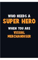 Who Need A SUPER HERO, When You Are Visual Merchandiser: 6X9 Career Pride 120 pages Writing Notebooks