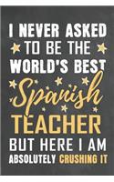 I Never Asked To Be The World's Best Spanish Teacher But Here I Am Absolutely Crushing It: Journal Notebook 108 Pages 6 x 9 Lined Writing Paper School Appreciation Day Gift from Student