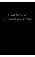 I like criticism. It makes you strong.