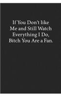 If You Don't like Me and Still Watch Everything I Do, Bitch You Are a Fan.: Blank Funny Lined Journal - Black Sarcastic Notebook