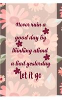 Never Ruin A Good Day By Thinking About A Bad Yesterday Let It Go