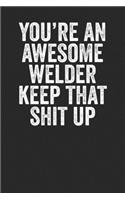 You're An Awesome Welder Keep That Shit up: Blank Lined Notebook Journal - Gift for Welders, Industrial workers, Laser beam welders