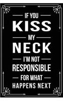 If You Kiss My Neck I'm Not Responsible for What Happens Next: Funny Relationship, Anniversary, Valentines Day, Birthday, Break Up, Gag Gift for men, women, boyfriend, girlfriend, or coworker.