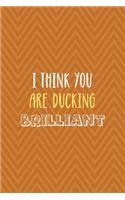 I Think You Are Ducking Brilliant