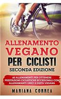 ALLENAMENTO VEGANO Per CICLISTI SECONDA EDIZIONE: 60 ALLENAMENTI PER OTTENERE PRESTAZIONI CICLISTICHE ECCEZIONALI CON ALLENAMANTI UNICI e DIETA VEGANA