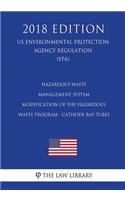 Hazardous Waste Management System - Modification of the Hazardous Waste Program - Cathode Ray Tubes (US Environmental Protection Agency Regulation) (EPA) (2018 Edition)