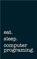 Eat. Sleep. Computer Programing. - Lined Notebook: Writing Journal