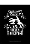I Asked God for a Purpose He Sent Me My Daughter: Composition Notebook: Wide Ruled(1709 Composition Notebook: Wide Ruled)