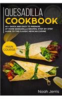Quesadilla Cookbook: Main Course - 40 + Quick and Easy to Prepare at Home Quesadilla Recipes, Step-By-Step Guide to the Classic Mexican Cuisine