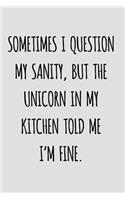 Sometimes I Question My Sanity, But The Unicorn In My Kitchen Told Me I'm Fine.