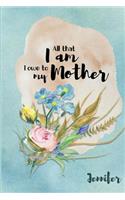 Jennifer All That I Am I Owe to My Mother: Personalized Mother Appreciation Journal
