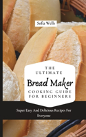 The Ultimate Bread Maker Cooking Guide For Beginners