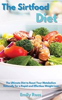 The Sirtfood Diet: The Ultimate Diet to Boost Your Metabolism Naturally for a Rapid and Effortless Weight Loss