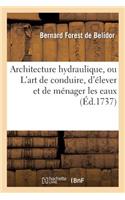 Architecture Hydraulique, Ou l'Art de Conduire, d'Élever Et de Ménager Les Eaux