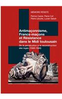 Antimaçonnisme, Francs-maçons et Résistance dans le Midi toulousain: De la persécution à la reconstruction des loges (1940-1945)(French)