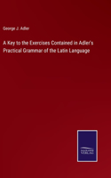 Key to the Exercises Contained in Adler's Practical Grammar of the Latin Language