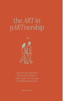 the ART in pARTnership: Die Kunst eine glückliche Partnerschaft zu führen - Liebe, Leiden und Lösungen im Beziehungsdschungel
