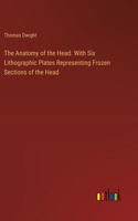 Anatomy of the Head. With Six Lithographic Plates Representing Frozen Sections of the Head
