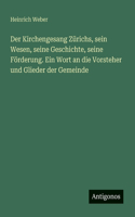 Der Kirchengesang Zürichs, sein Wesen, seine Geschichte, seine Förderung. Ein Wort an die Vorsteher und Glieder der Gemeinde