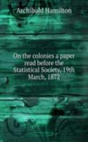On the colonies a paper read before the Statistical Society, 19th March, 1872