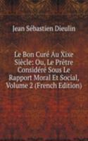 Le Bon Cure Au Xixe Siecle: Ou, Le Pretre Considere Sous Le Rapport Moral Et Social, Volume 2 (French Edition)