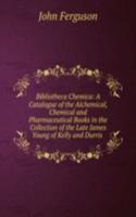 Bibliotheca Chemica: A Catalogue of the Alchemical, Chemical and Pharmaceutical Books in the Collection of the Late James Young of Kelly and Durris .