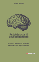 Psichiatria E Invecchiamento: Disturbi Mentali E Problemi Psichiatrici Negli Anziani(La Mente Umana: Un Approccio Complessivo Alla Psichiatria in Tutte Le Fasi Della Vita)
