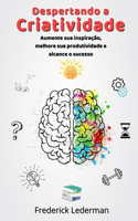 Despertando a Criatividade. Aumente sua Inspiração, Melhore sua Produtividade e Alcance o Sucesso