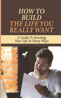 How To Build The Life You Really Want: A Guide To Boosting Your Life In Many Ways: Financially Secure