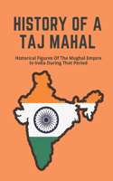 History Of A Taj Mahal: Historical Figures Of The Mughal Empire In India During That Period: Introducing The Taj Mahal