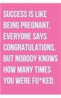 Success Is Like Being Pregnant Everyone Says Congratulations But Nobody Knows How Many Times You Were Fu*ked