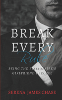 Break Every Rule: Being The Billionaire's Girlfriend