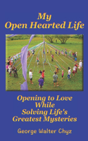 My Open Hearted Life: Opening to Love While Solving Life's Greatest Mysteries