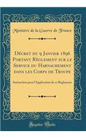 DÃ©cret Du 9 Janvier 1896 Portant RÃ¨glement Sur Le Service Du Harnachement Dans Les Corps de Troupe: Instruction Pour l'Application de Ce RÃ¨glement (Classic Reprint): Instruction Pour l'Application de Ce RÃ¨glement (Classic Reprint)