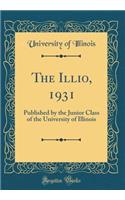The Illio, 1931: Published by the Junior Class of the University of Illinois (Classic Reprint)
