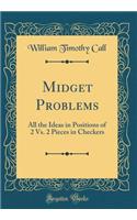 Midget Problems: All the Ideas in Positions of 2 vs. 2 Pieces in Checkers (Classic Reprint)
