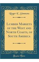 Lumber Markets of the West and North Coasts, of South America (Classic Reprint)